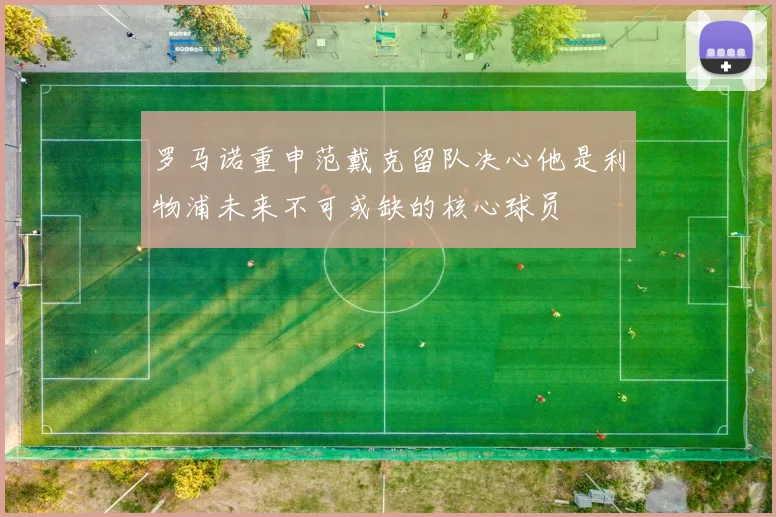 罗马诺重申范戴克留队决心他是利物浦未来不可或缺的核心球员