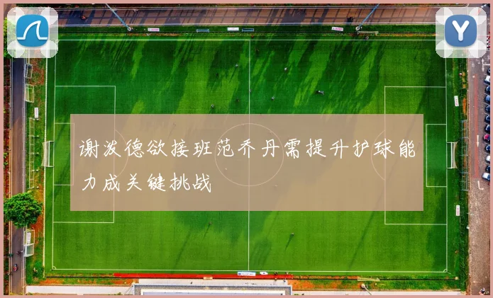 谢泼德欲接班范乔丹需提升护球能力成关键挑战