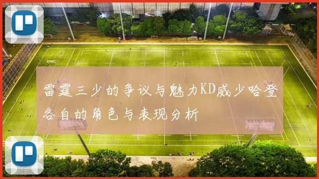 雷霆三少的争议与魅力KD威少哈登各自的角色与表现分析