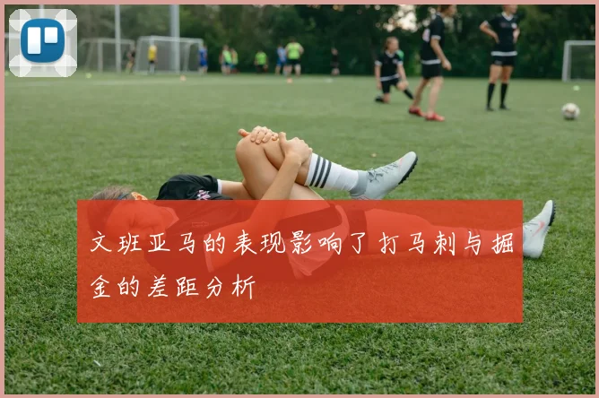 文班亚马的表现影响了打马刺与掘金的差距分析