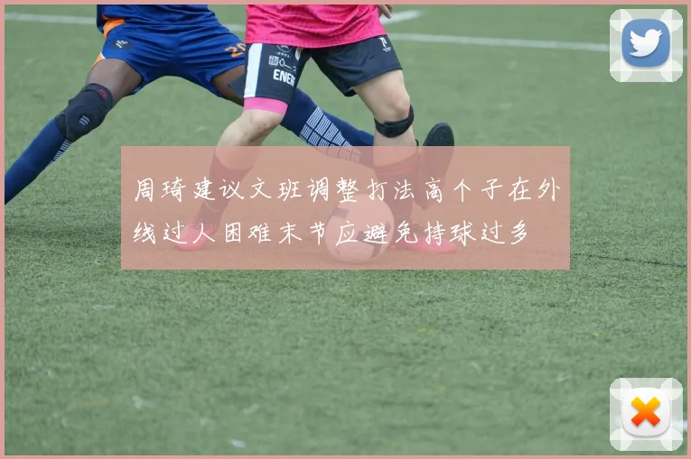 周琦建议文班调整打法高个子在外线过人困难末节应避免持球过多