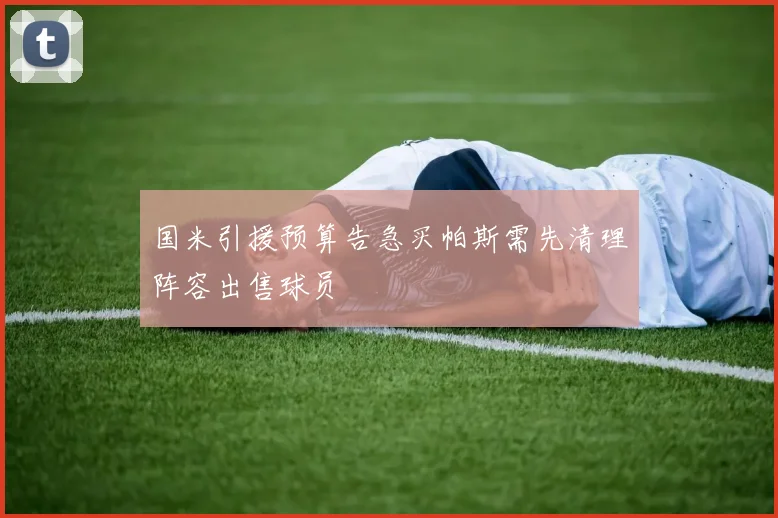 国米引援预算告急买帕斯需先清理阵容出售球员